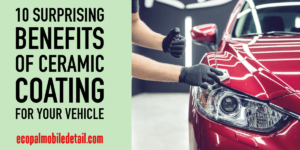 10 Surprising Benefits of Ceramic Coating for Your Vehicle