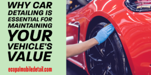 Why Car Detailing Is Essential for Maintaining Your Vehicle's Value