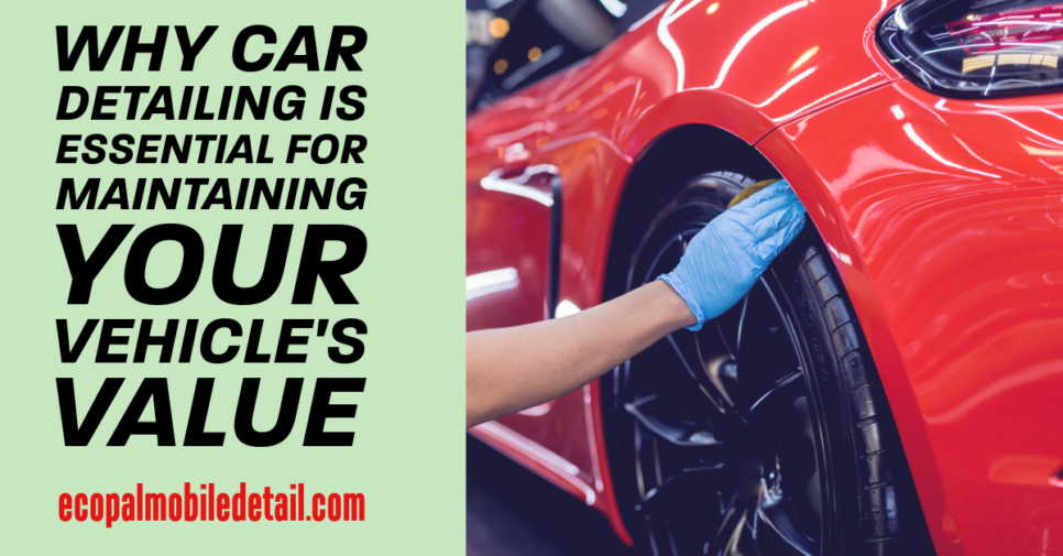 Why Car Detailing Is Essential for Maintaining Your Vehicle's Value